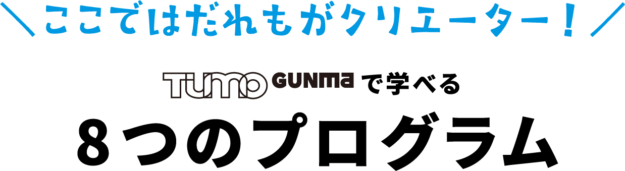 ＼ここではだれもがクリエーター！／ TUMO GUNMA(ツーモグンマ)で学べる 8つのプログラム